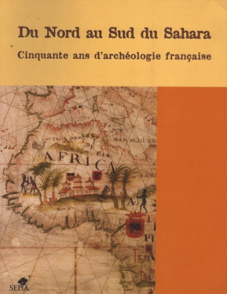 Du Nord au Sud du Sahara. 50 ans d'archéologie française en Afrique de l'Ouest et au Maghreb