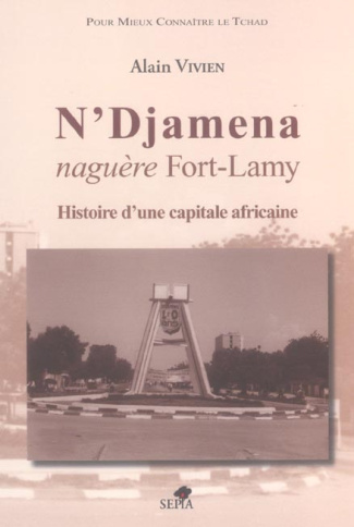 N'Djamena naguère Fort-Lamy. Histoire d'une capitale africaine