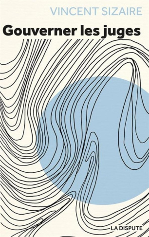 Gouverner les juges. Pour un pouvoir judiciaire pleinement démocratique