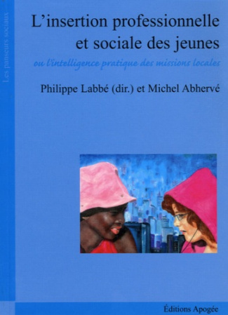L'insertion professionnelle et sociale des jeunes. Ou L'intelligence pratique des missions locales