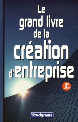 Le grand livre de la création d'entreprise. 2e édition