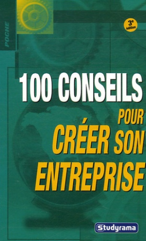 100 conseils pour créer son entreprise. 3e édition