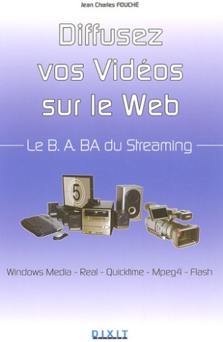 Le B.A.BA du Streaming : Diffusez vos idées en réseau. Window Media, Real, Quicktime, Mpeg4, Flash