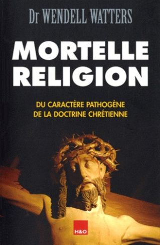 Mortelle religion. Du caractère pathogène de la doctrine chrétienne
