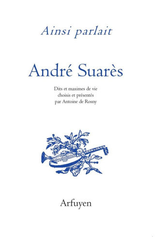 Ainsi parlait André Suarès. Dits et maximes de vie