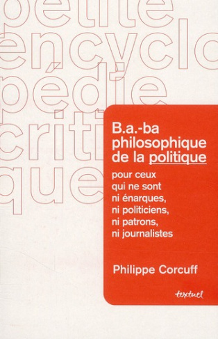 B.A.-ba philosophique de la politique pour ceux qui ne sont ni énarques, ni politiciens, ni patrons,