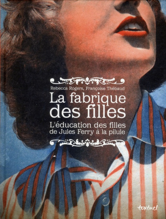 La fabrique des filles. L'éducation des filles de Jules Ferry à la pilule