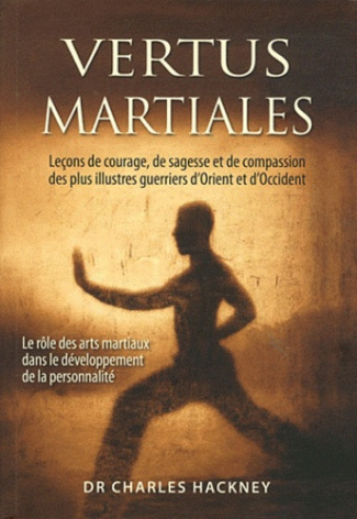 Vertus martiales. Leçon de courage, de sagesse et de compassion des plus illustres guerriers d'Orien