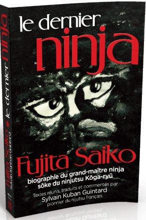 Le Dernier Ninja. Fujita Saiko, biographie du grand maître ninja Soke du ninjutsu koga-ryû