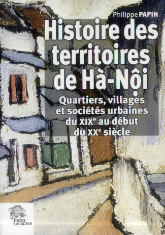 Histoire des territoires de Hà-Nôi. Quartiers, villages et sociétés urbaines du XIXe au début du XXe