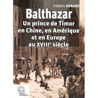 Balthazar. Un prince de Timor en Chine, en Amérique et en Europe au XVIIIe siècle