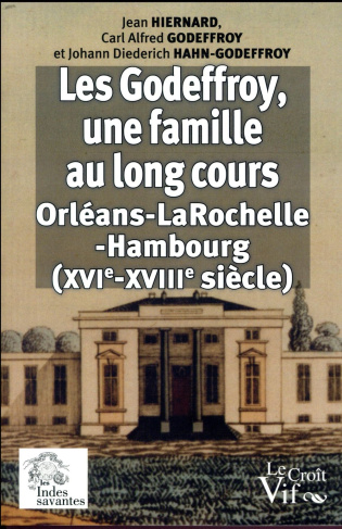 Les Godeffroy, une famille au long cours. (Orléans-La Rochelle-Hambourg) du XVIe au XVIIIe siècle