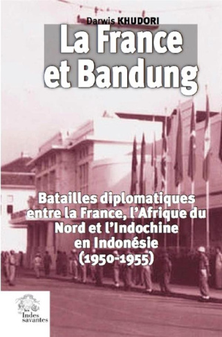 La France et Bandung. Batailles diplomatiques entre la France, l'Afrique du Nord et l'Indochine en I