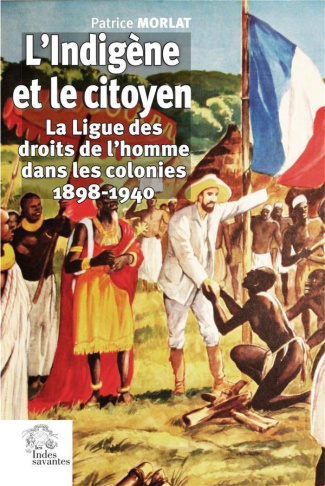 L'indigène et le citoyen. La Ligue des droits de l'homme dans les colonies (1898-1940)