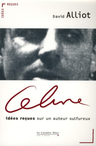 Céline. Idées reçues sur un auteur sulfureux