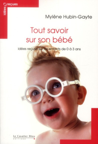 Tout savoir sur son bébé. Idées reçues sur les enfants de 0 à 3 ans
