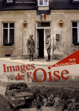 Images de l'Oise. 1918 & aujourd'hui