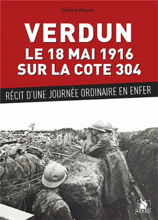 Verdun, le 18 mai 1916 sur la cote 304. Récit d'une journée ordinaire en enfer