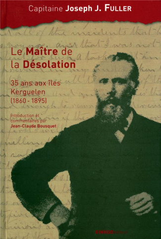 Le maître de la désolation. 35 ans aux îles Kerguelen (1860-1895)