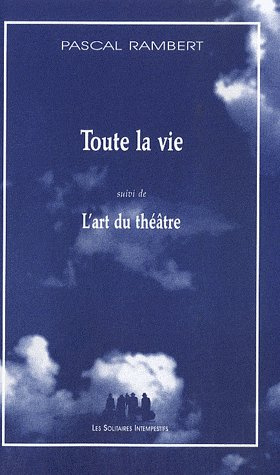 Toute la vie. Suivi de L'art du théâtre