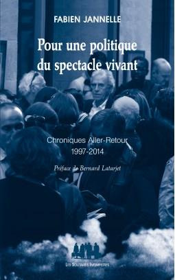 Pour une politique du spectacle vivant. Chroniques aller-retour 1997-2014
