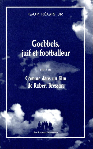 Goebbels, Juif et footballeur. Suivi de Comme dans un film de Robert Bresson