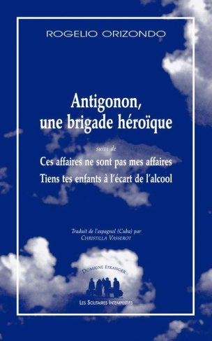Antigonon, une brigade héroïque. Suivi de Ces affaires ne sont pas mes affaires et de Tiens tes enfa
