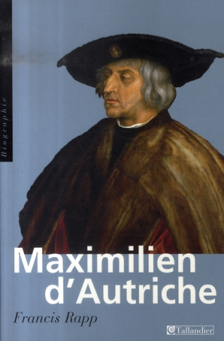 Maximilien d'Autriche. Souverain du Saint Empire germanique, bâtisseur de la maison d'Autriche, 1459