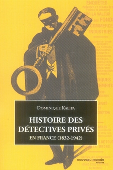 Histoire des détectives privés. En France (1832-1942), 2e édition revue et augmentée