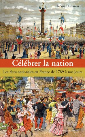 Célébrer la nation. Les fêtes nationales en France de 1789 à nos jours