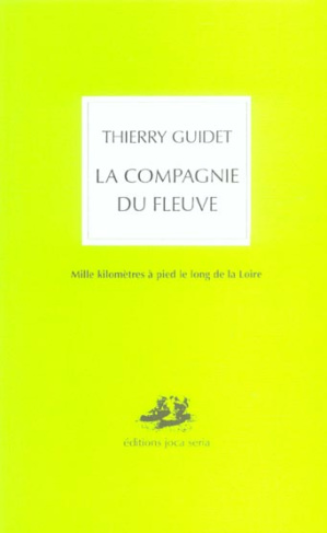 La compagnie du fleuve. Mille kilomètres à pied le long de la Loire
