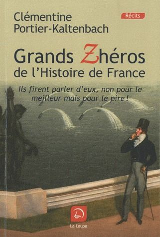Grands Zhéros de l'histoire de France. Ils firent parler d'eux, non pour le meilleur mais pour le pi