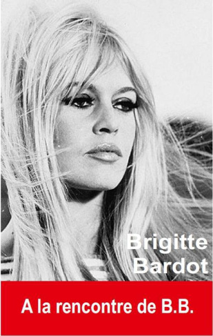 Brigitte Bardot. A la rencontre de B.B.