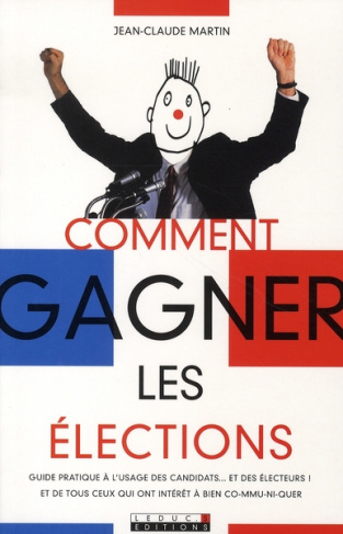 Comment gagner les élections. Guide pratique à l'usage des candidats... et des électeurs ! et de tou