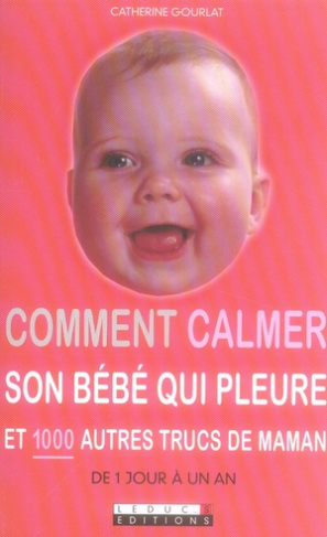 Comment calmer son bébé qui pleure. Et 1000 autres trucs de maman