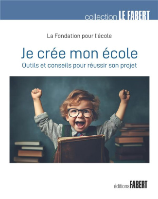 Je crée mon école. Outils et conseils pour réussir son projet