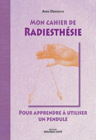 Mon cahier de radiesthésie. Pour apprendre à utiliser un pendule