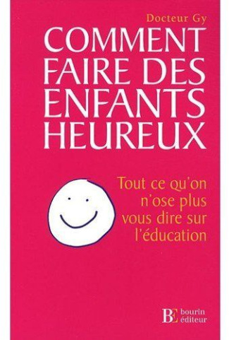 Comment faire des enfants heureux. Tout ce qu'on n'ose plus vous dire sur l'éducation