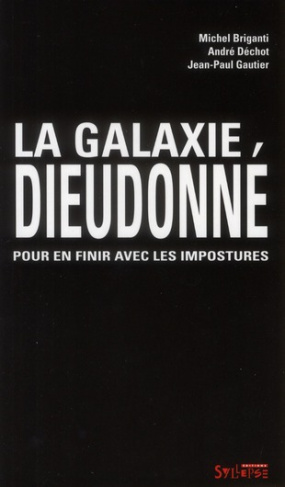 La galaxie Dieudonné. Pour en finir avec les impostures