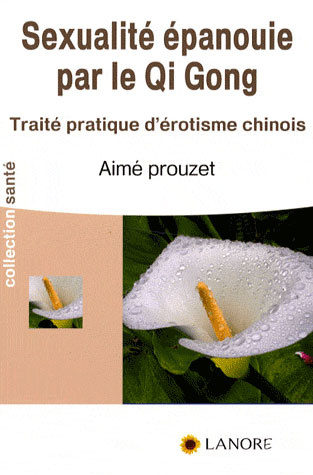 La sexualité épanouie par le Qi Gong. Traité pratique d'érotisme chinois