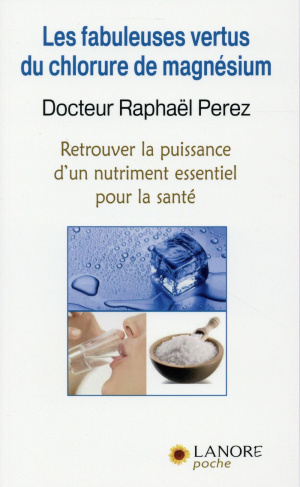 Les fabuleuses vertus du chlorure de magnésium. Retrouver la puissance d'un nutriment essentiel pour