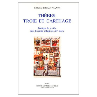 THEBES, TROIE ET CARTHAGE. POETIQUE DE LA VILLE DANS LE ROMAN ANTIQUE AU XIIE SIECLE.
