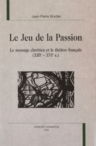 LE JEU DE LA PASSION. LE MESSAGE CHRETIEN ET LE THEATRE FRANCAIS (XIIIE-XVIE S.).