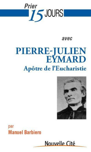 Prier 15 jours avec Pierre-Julien Eymard. Le saint de l?Eucharistie