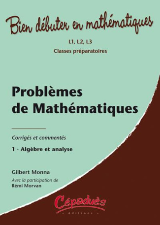 PROBLEMES DE MATHEMATIQUES - CORRIGES ET COMMENTES - TOME 1 : ALGEBRE ET ANALYSE