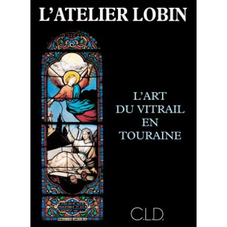 L'atelier Lobin. L'art du vitrail en Touraine