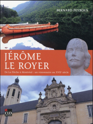 Jérôme Le Royer. De la Flèche à Montréal : un visionnaire au XVIIe siècle