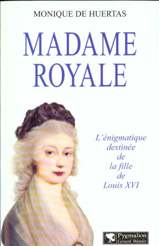 MADAME ROYAL. L'énigmatique destinée de la fille de Louis XVI