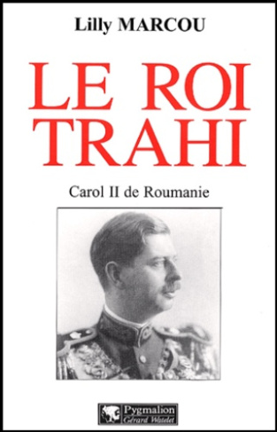 Le roi trahi. Carol II de Roumanie
