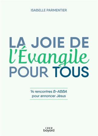 La joie de l'Evangile pour tous. 14 rencontres B-ABBA pour annoncer Jésus
